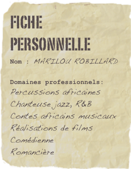 Fiche personnelle
Nom : MARILOU ROBILLARD
Domaines professionnels: 
Percussions africaines
Chanteuse jazz, R&B
Contes africains musicaux
Réalisations de films
Comédienne
Romancière
